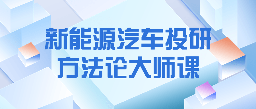 新能源汽车投研方法论大师课 - 吾爱软件库