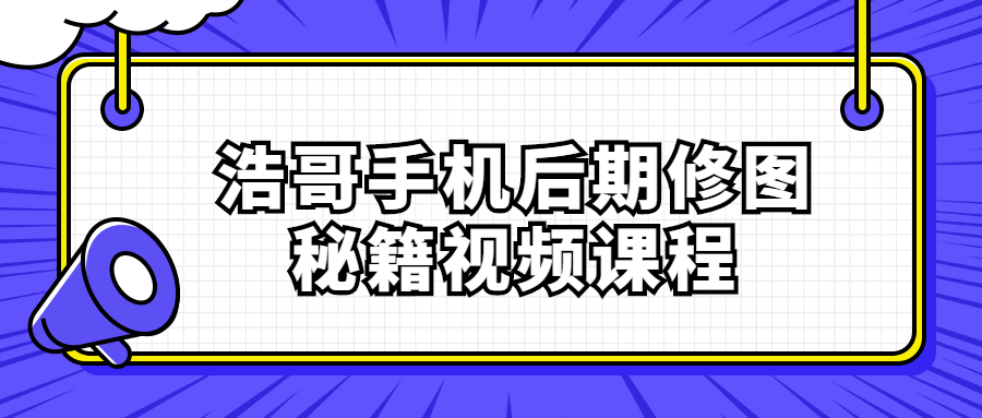 浩哥手机后期修图秘籍视频课程 - 吾爱软件库